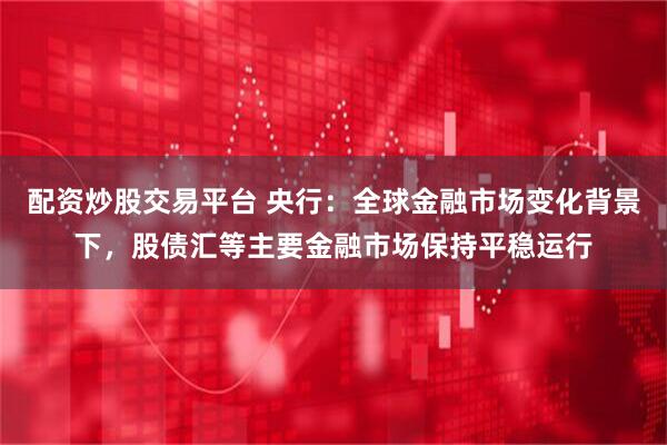 配资炒股交易平台 央行：全球金融市场变化背景下，股债汇等主要金融市场保持平稳运行