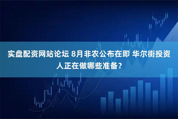 实盘配资网站论坛 8月非农公布在即 华尔街投资人正在做哪些准备？