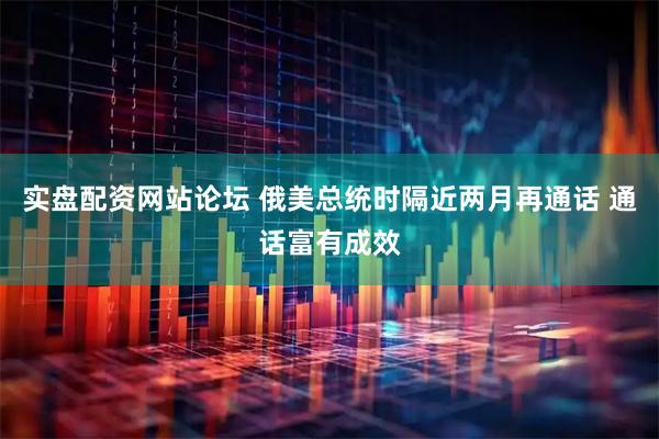 实盘配资网站论坛 俄美总统时隔近两月再通话 通话富有成效
