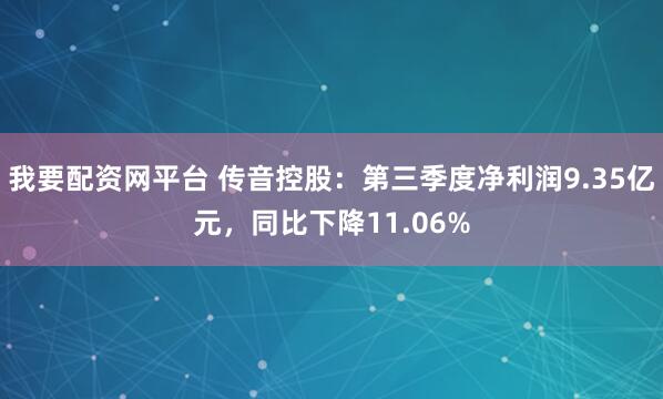 我要配资网平台 传音控股：第三季度净利润9.35亿元，同比下降11.06%